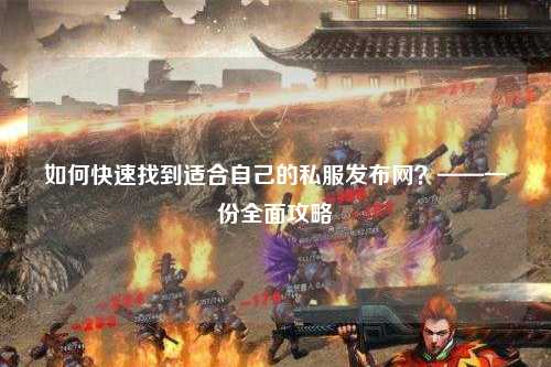 如何快速找到適合自己的私服發(fā)布網(wǎng)？——一份全面攻略