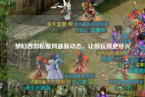 夢(mèng)幻西游私服網(wǎng)最新動(dòng)態(tài)，讓你玩得更盡興