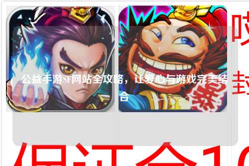 公益手游SF網(wǎng)站全攻略，讓愛(ài)心與游戲完美結合