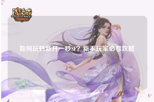 如何玩轉新開(kāi)一秒SF？新手玩家必看攻略