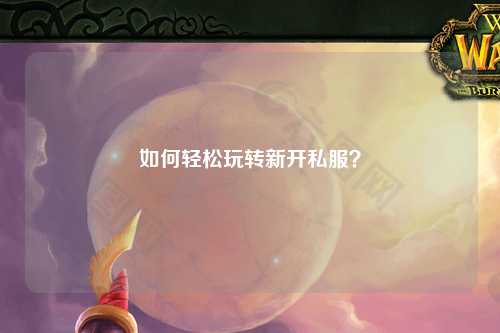 如何輕松玩轉新開(kāi)私服？