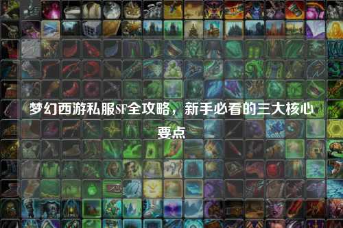 夢(mèng)幻西游私服SF全攻略，新手必看的三大核心要點(diǎn)