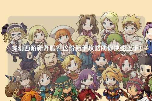 夢(mèng)幻西游新開(kāi)服？這份新手攻略助你快速上手！