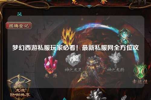 夢(mèng)幻西游私服玩家必看！最新私服網(wǎng)全方位攻略