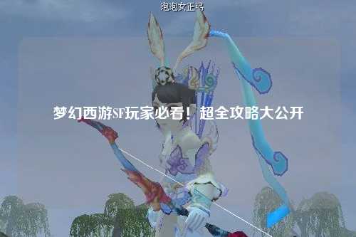 夢(mèng)幻西游SF玩家必看！超全攻略大公開(kāi)