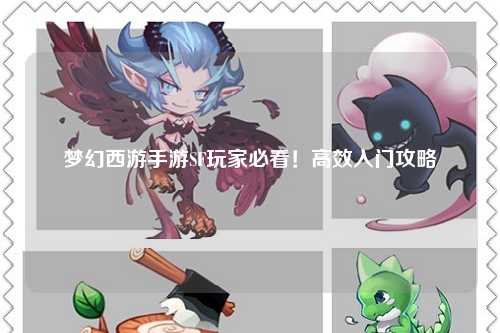 夢(mèng)幻西游手游SF玩家必看！高效入門(mén)攻略