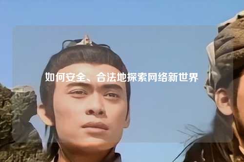 如何安全、合法地探索網(wǎng)絡(luò )新世界