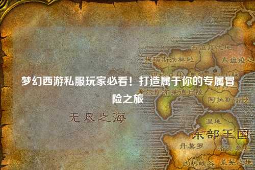 夢(mèng)幻西游私服玩家必看！打造屬于你的專(zhuān)屬冒險之旅