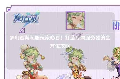 夢(mèng)幻西游私服玩家必看！打造專(zhuān)屬服務(wù)器的全方位攻略