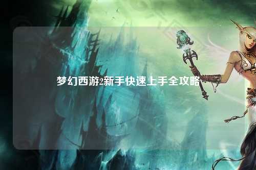 夢(mèng)幻西游2新手快速上手全攻略