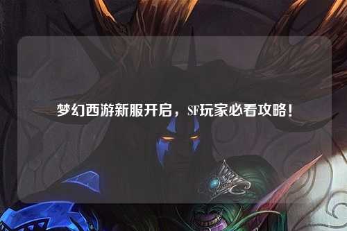 夢(mèng)幻西游新服開(kāi)啟，SF玩家必看攻略！