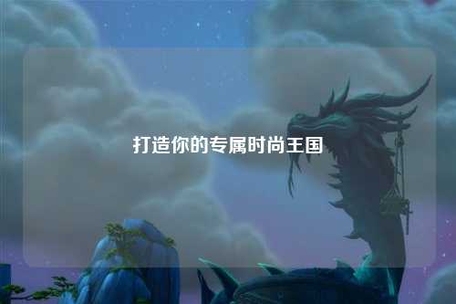 打造你的專(zhuān)屬時(shí)尚王國