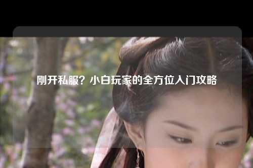 剛開(kāi)私服？小白玩家的全方位入門(mén)攻略