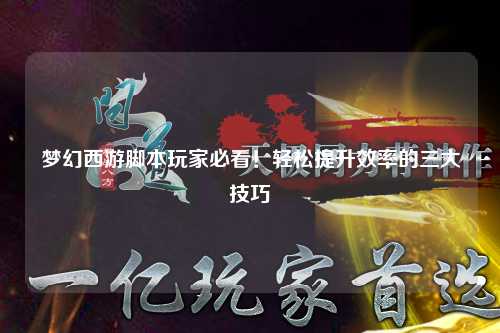 夢(mèng)幻西游腳本玩家必看！輕松提升效率的三大技巧