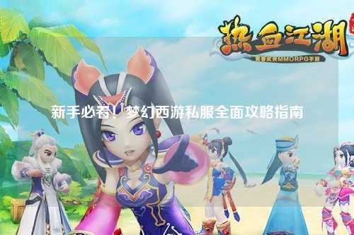 新手必看！夢(mèng)幻西游私服全面攻略指南