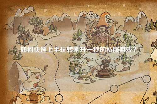 如何快速上手玩轉剛開(kāi)一秒的私服游戲？
