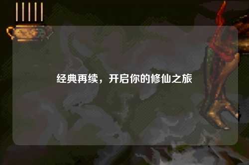經(jīng)典再續，開(kāi)啟你的修仙之旅