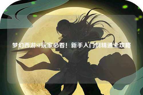 夢(mèng)幻西游SF玩家必看！新手入門(mén)到精通全攻略