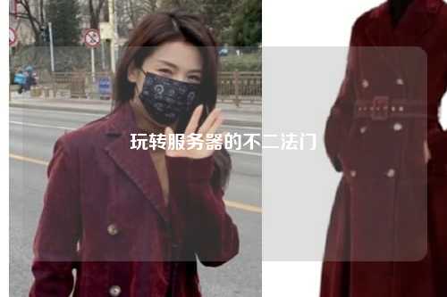玩轉服務(wù)器的不二法門(mén)