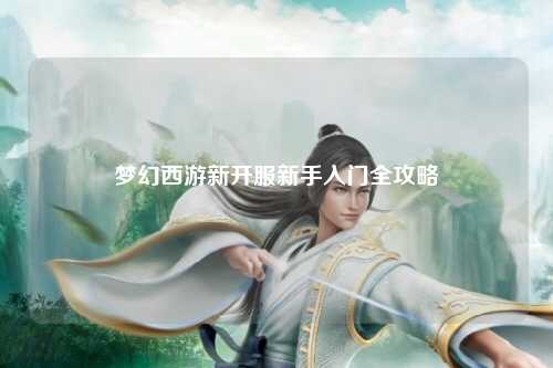 夢(mèng)幻西游新開(kāi)服新手入門(mén)全攻略