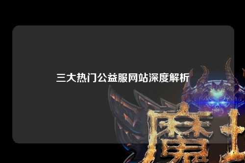 三大熱門(mén)公益服網(wǎng)站深度解析