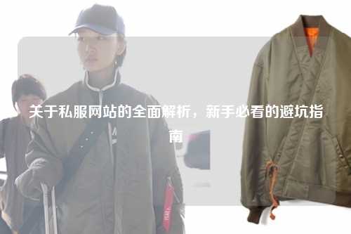 關(guān)于私服網(wǎng)站的全面解析，新手必看的避坑指南