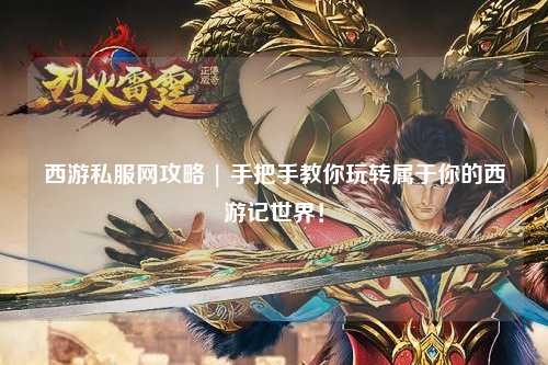 西游私服網(wǎng)攻略 | 手把手教你玩轉屬于你的西游記世界！