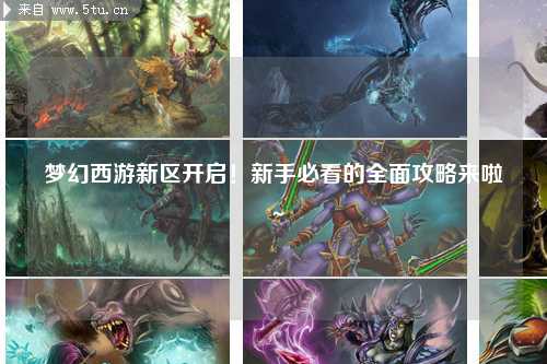 夢(mèng)幻西游新區開(kāi)啟！新手必看的全面攻略來(lái)啦～