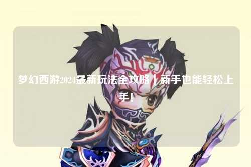 夢(mèng)幻西游2024最新玩法全攻略｜新手也能輕松上手！