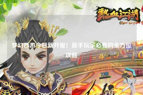 夢(mèng)幻西游今日新開(kāi)服！新手玩家必看的全方位攻略