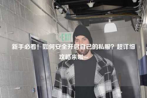 新手必看！如何安全開啟自己的私服？超詳細攻略來啦~