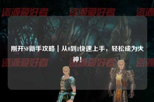 剛開SF新手攻略｜從0到1快速上手，輕松成為大神！