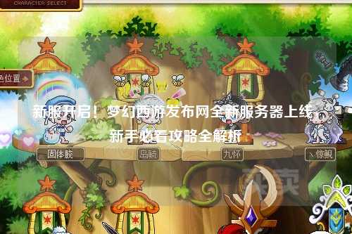 新服開啟！夢幻西游發(fā)布網(wǎng)全新服務器上線，新手必看攻略全解析