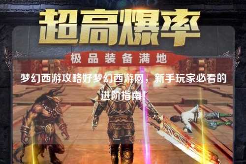 夢幻西游攻略好夢幻西游網(wǎng)，新手玩家必看的進階指南！