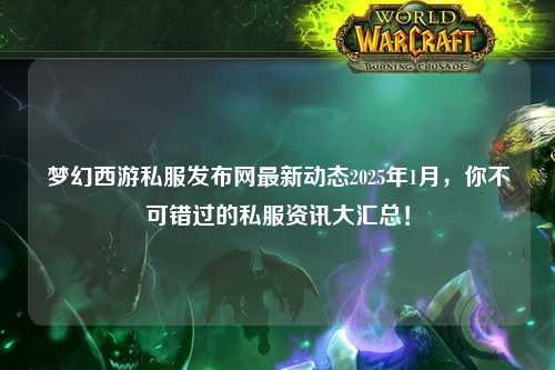 夢幻西游私服發(fā)布網(wǎng)最新動態(tài)2025年1月，你不可錯過的私服資訊大匯總！