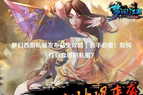 夢(mèng)幻西游私服發(fā)布站全攻略｜新手必看！如何找到靠譜的私服？