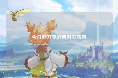 今日新開夢(mèng)幻西游發(fā)布網(wǎng)