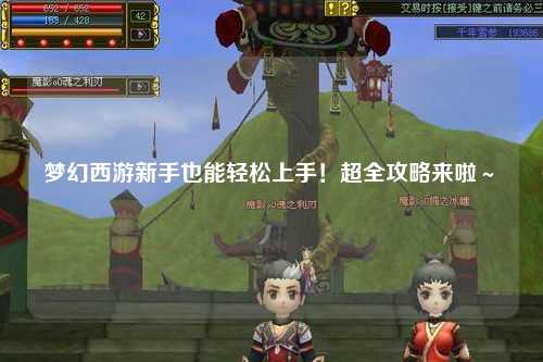 夢(mèng)幻西游新手也能輕松上手！超全攻略來(lái)啦～?