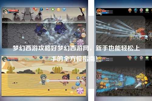 夢幻西游攻略好夢幻西游網(wǎng)，新手也能輕松上手的全方位指南！?