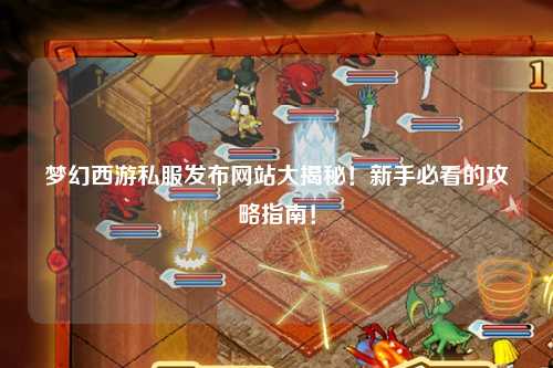 夢幻西游私服發(fā)布網(wǎng)站大揭秘！新手必看的攻略指南！