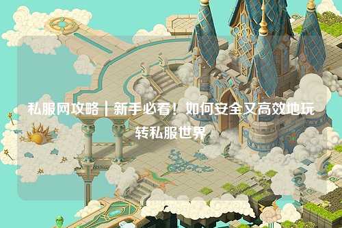 私服網(wǎng)攻略｜新手必看！如何安全又高效地玩轉(zhuǎn)私服世界